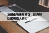开云体育登录-法国主场进军四强：欧洲球队展现强大实力()