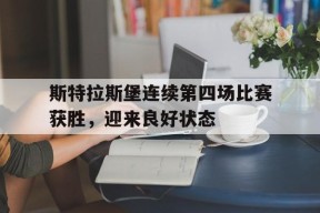 开云app-斯特拉斯堡连续第四场比赛获胜，迎来良好状态()