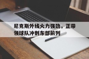 开云app-尼克斯外线火力强劲，正带领球队冲刺东部前列()