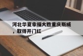 开云体育app中国-河北华夏幸福大胜重庆斯威，取得开门红()