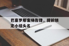 巴塞罗那客场告捷，提前锁定小组头名()