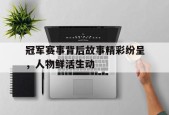 开云体育app中国-冠军赛事背后故事精彩纷呈，人物鲜活生动()