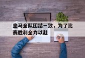 开云体育入口-皇马全队团结一致，为了比赛胜利全力以赴()