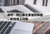 开云体育app中国-解析：拜仁慕尼黑强劲表现，欧冠场上闪耀()