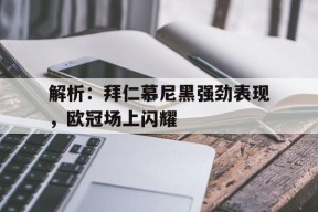 开云体育app中国-解析：拜仁慕尼黑强劲表现，欧冠场上闪耀()