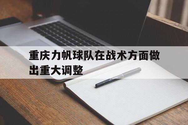 kaiyun app-重庆力帆球队在战术方面做出重大调整() 第1张 kaiyun app-重庆力帆球队在战术方面做出重大调整() 第1张