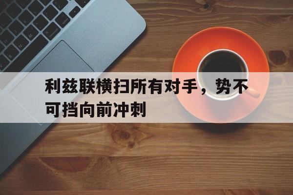 开云app-利兹联横扫所有对手，势不可挡向前冲刺()  第1张